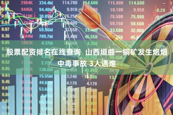 股票配资排名在线查询  山西垣曲一铜矿发生炮烟中毒事故 3人遇难